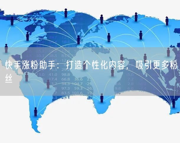 快手涨粉助手：打造个性化内容，吸引更多粉丝
