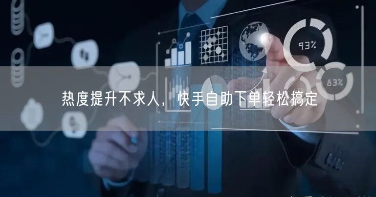 热度提升不求人，快手自助下单轻松搞定