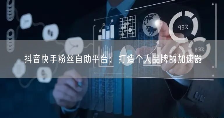 抖音快手粉丝自助平台：打造个人品牌的加速器