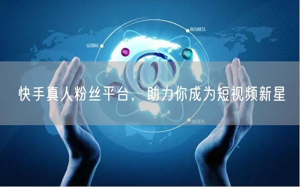 快手真人粉丝平台，助力你成为短视频新星