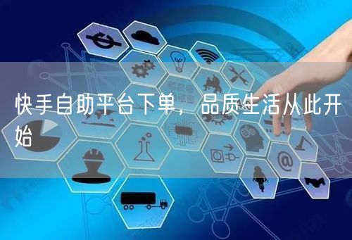 快手自助平台下单，品质生活从此开始