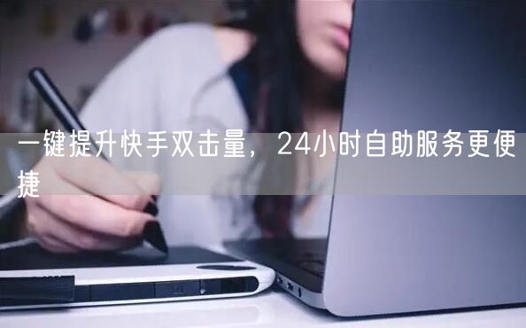 一键提升快手双击量，24小时自助服务更便捷