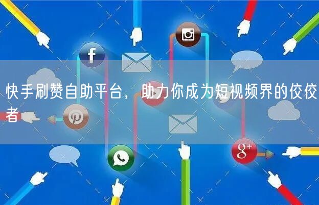 快手刷赞自助平台，助力你成为短视频界的佼佼者