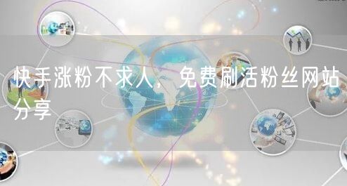 快手涨粉不求人，免费刷活粉丝网站分享
