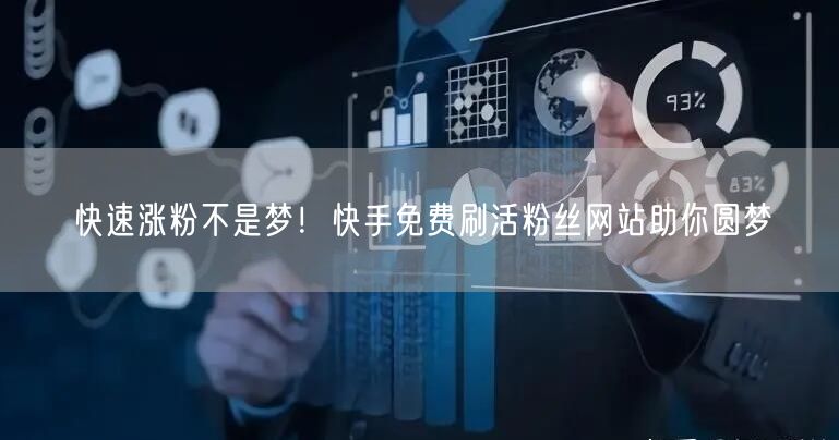 快速涨粉不是梦！快手免费刷活粉丝网站助你圆梦