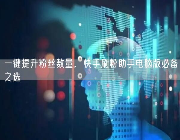 一键提升粉丝数量，快手刷粉助手电脑版必备之选