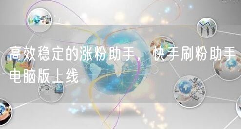 高效稳定的涨粉助手，快手刷粉助手电脑版上线