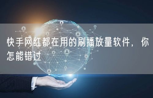 快手网红都在用的刷播放量软件，你怎能错过