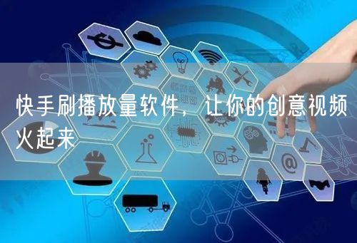 快手刷播放量软件，让你的创意视频火起来