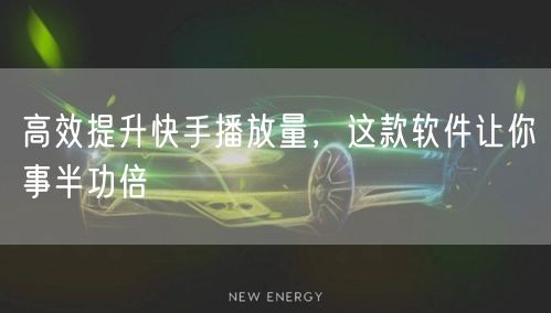 高效提升快手播放量，这款软件让你事半功倍