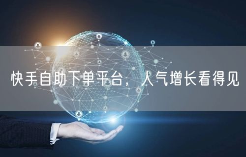 快手自助下单平台，人气增长看得见