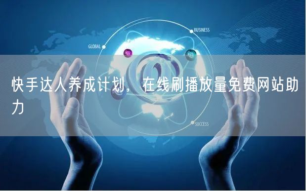 快手达人养成计划，在线刷播放量免费网站助力