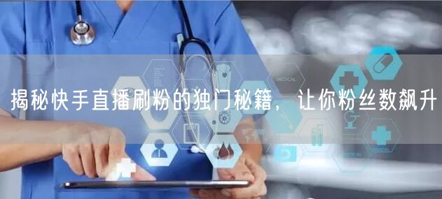 揭秘快手直播刷粉的独门秘籍，让你粉丝数飙升