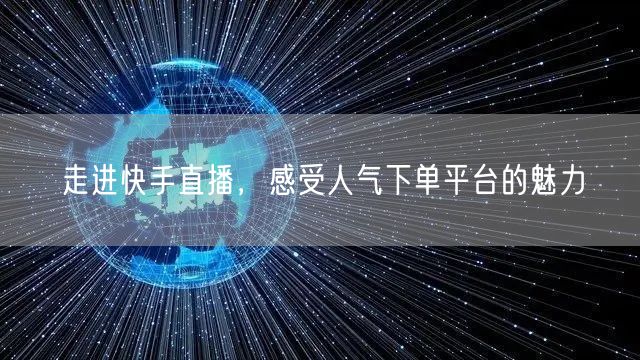 走进快手直播，感受人气下单平台的魅力