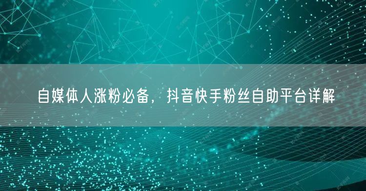 自媒体人涨粉必备，抖音快手粉丝自助平台详解