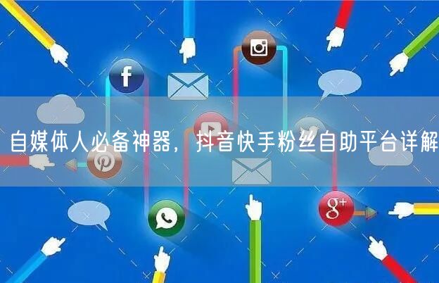 自媒体人必备神器，抖音快手粉丝自助平台详解