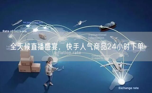 全天候直播盛宴，快手人气商品24小时下单