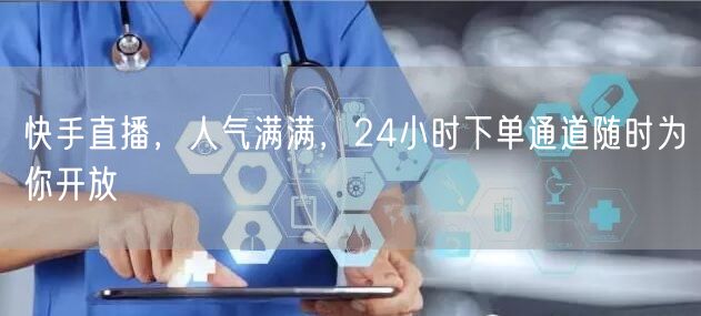 快手直播，人气满满，24小时下单通道随时为你开放