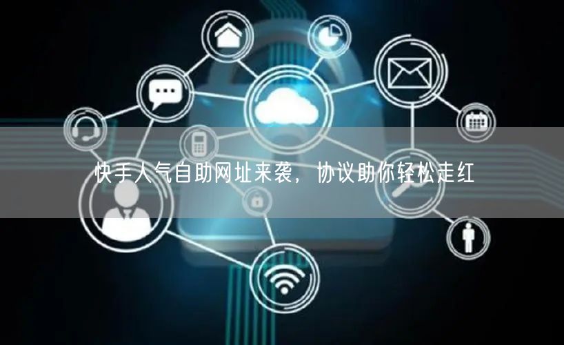 快手人气自助网址来袭，协议助你轻松走红