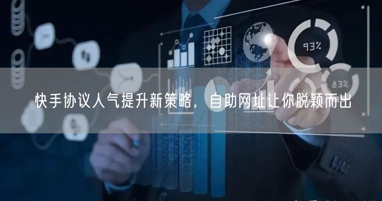 快手协议人气提升新策略，自助网址让你脱颖而出