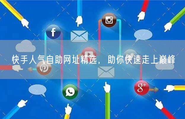 快手人气自助网址精选，助你快速走上巅峰