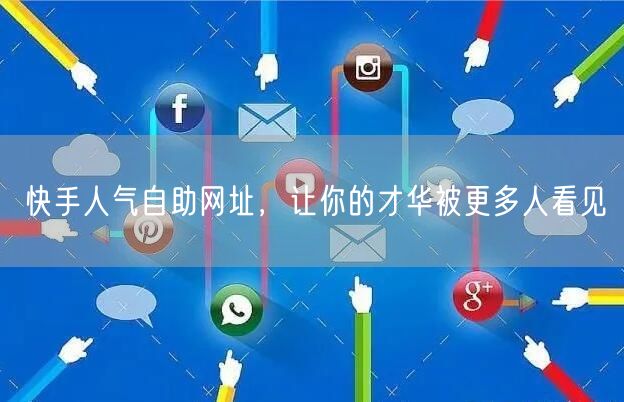 快手人气自助网址，让你的才华被更多人看见