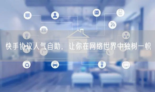 快手协议人气自助，让你在网络世界中独树一帜