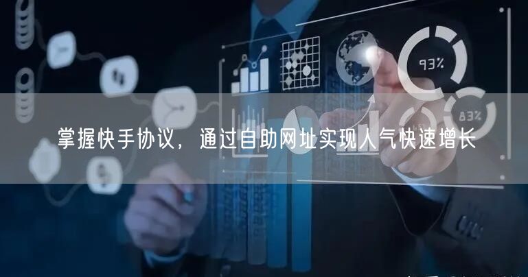 掌握快手协议，通过自助网址实现人气快速增长