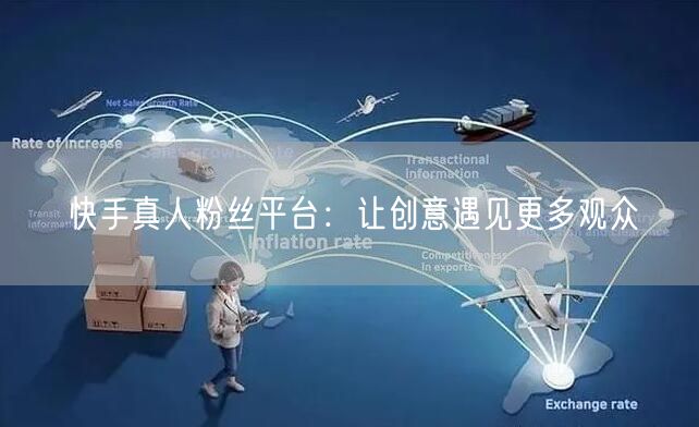 快手真人粉丝平台：让创意遇见更多观众