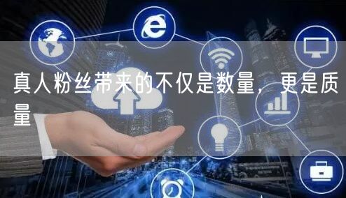 真人粉丝带来的不仅是数量，更是质量