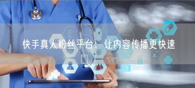 快手真人粉丝平台：让内容传播更快速