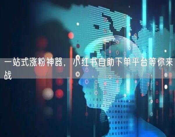 一站式涨粉神器，小红书自助下单平台等你来战