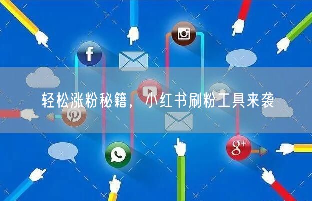 轻松涨粉秘籍，小红书刷粉工具来袭