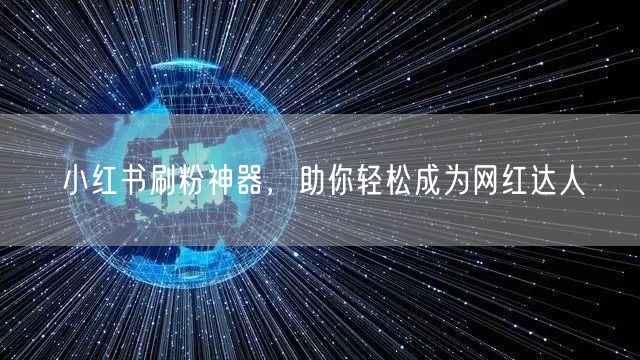 小红书刷粉神器，助你轻松成为网红达人