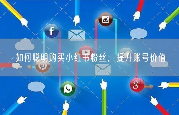 如何聪明购买小红书粉丝，提升账号价值