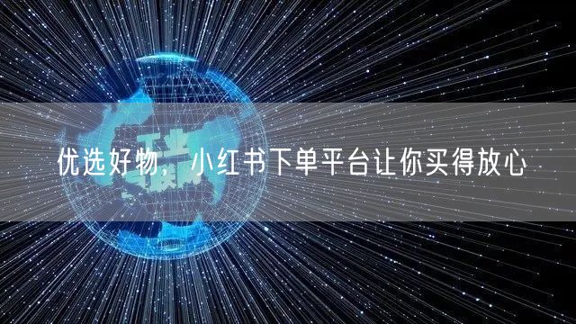 优选好物，小红书下单平台让你买得放心