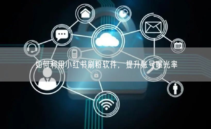 如何利用小红书刷粉软件，提升账号曝光率