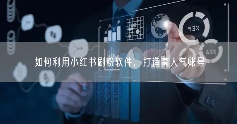如何利用小红书刷粉软件，打造高人气账号