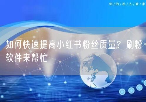 如何快速提高小红书粉丝质量？刷粉软件来帮忙