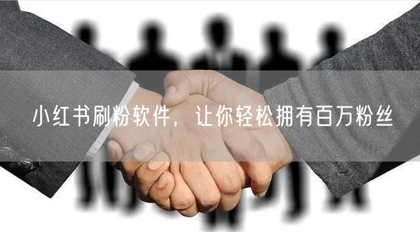 小红书刷粉软件，让你轻松拥有百万粉丝