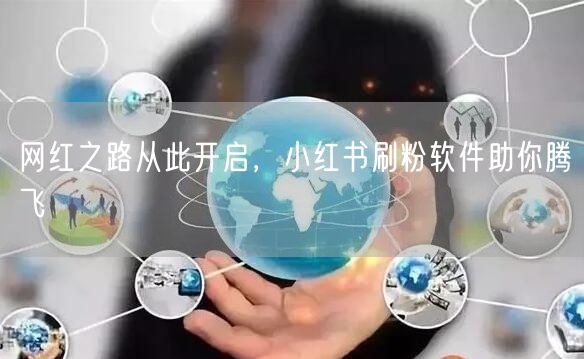 网红之路从此开启，小红书刷粉软件助你腾飞