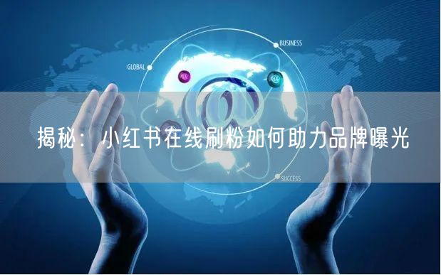 揭秘：小红书在线刷粉如何助力品牌曝光
