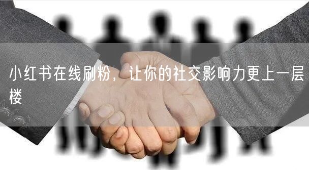 小红书在线刷粉，让你的社交影响力更上一层楼