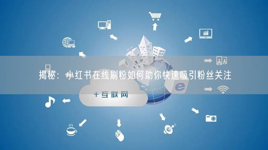 揭秘：小红书在线刷粉如何助你快速吸引粉丝关注