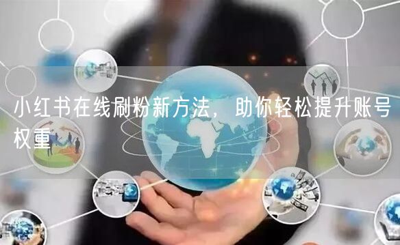 小红书在线刷粉新方法，助你轻松提升账号权重