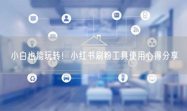 小白也能玩转！小红书刷粉工具使用心得分享