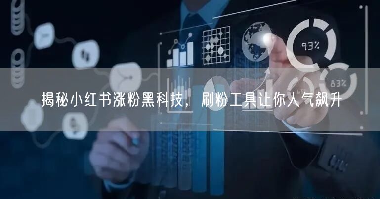 揭秘小红书涨粉黑科技，刷粉工具让你人气飙升