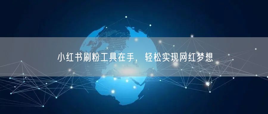 小红书刷粉工具在手，轻松实现网红梦想