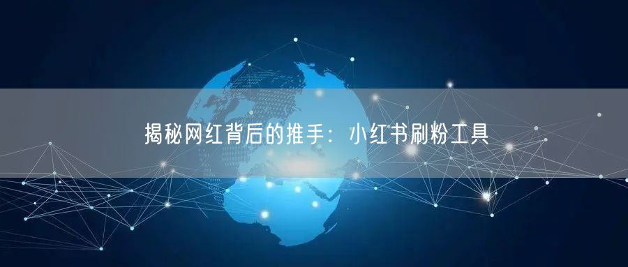 揭秘网红背后的推手：小红书刷粉工具