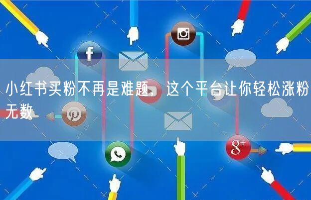 小红书买粉不再是难题，这个平台让你轻松涨粉无数